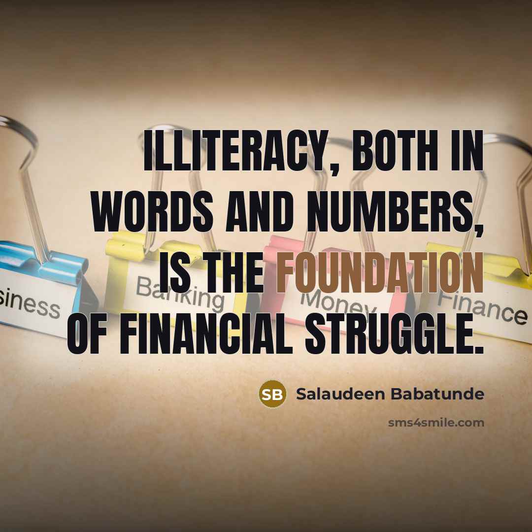 “Illiteracy, both in words and numbers, is the foundation of financial struggle.” quote by Salaudeen Babatunde