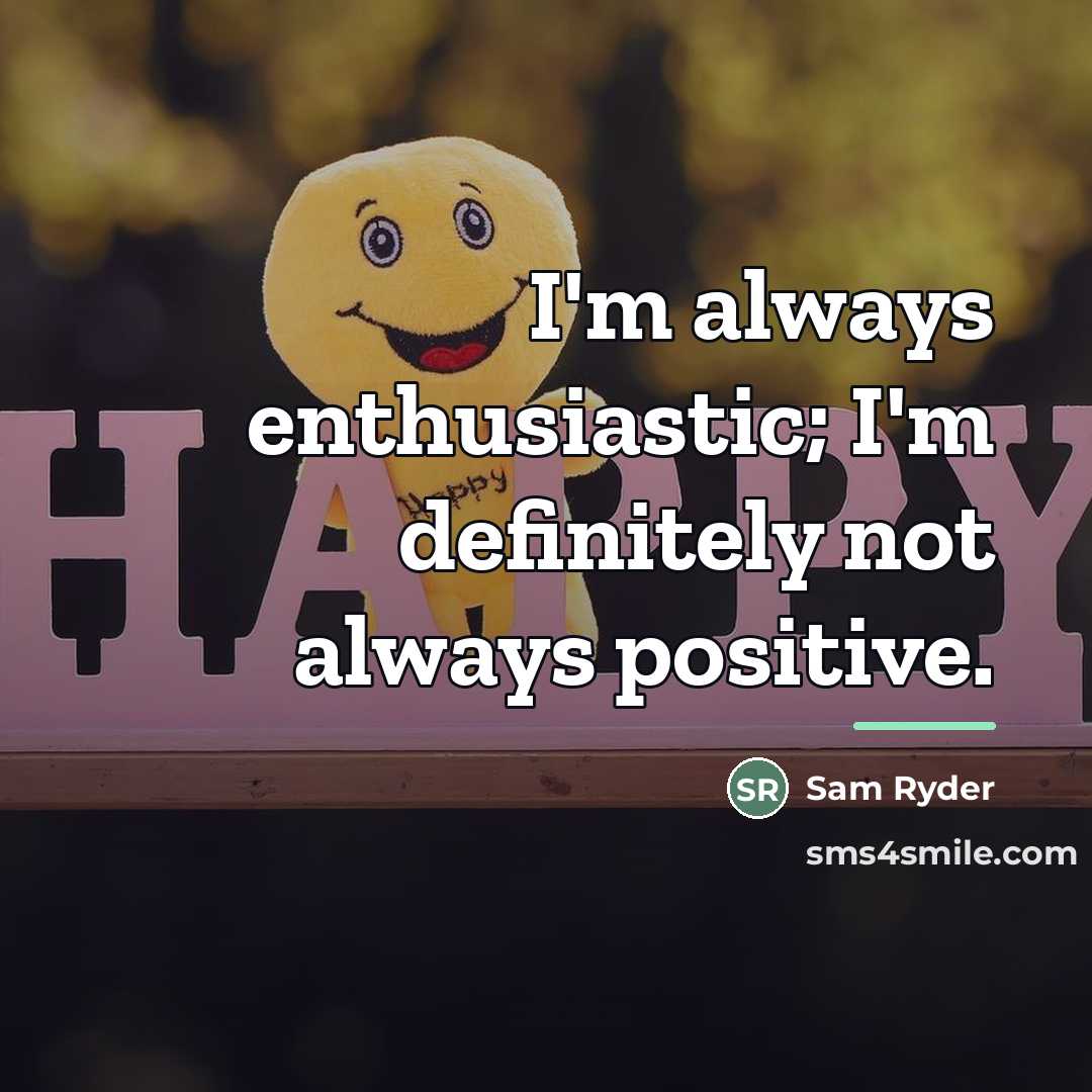 “I'm always enthusiastic; I'm definitely not always positive.…” quote by Sam Ryder