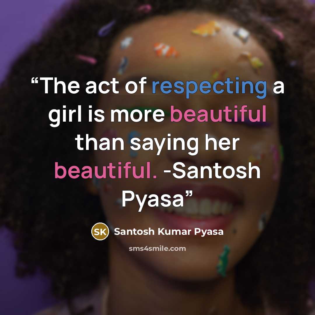 “The act of respecting a girl is more beautiful than saying her beautiful. -Santosh Pyasa” quote by Santosh Kumar Pyasa