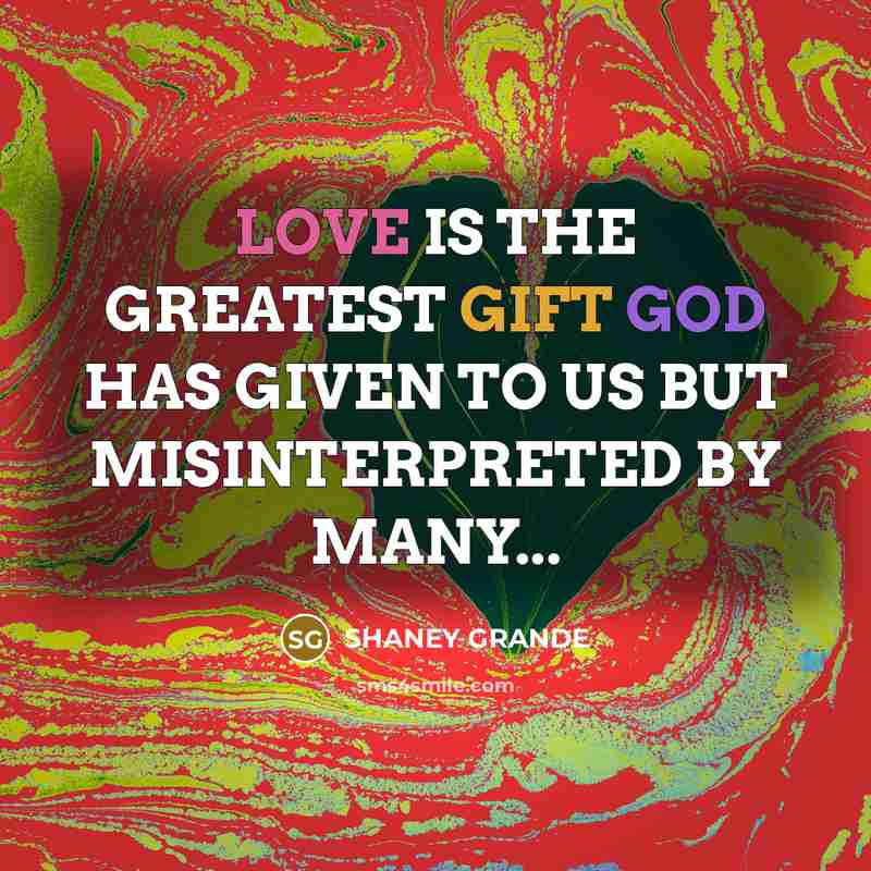 “LOVE IS THE GREATEST GIFT GOD HAS GIVEN TO US…” quote by SHANEY GRANDE