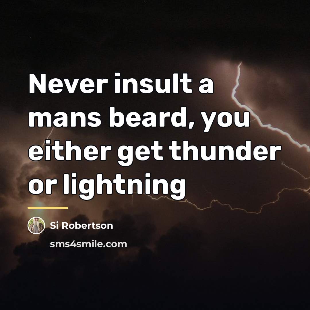 “Never insult a mans beard, you either get thunder or…” quote by Si Robertson