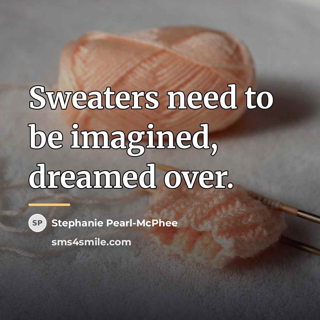 “Sweaters need to be imagined, dreamed over.…” quote by Stephanie Pearl-McPhee