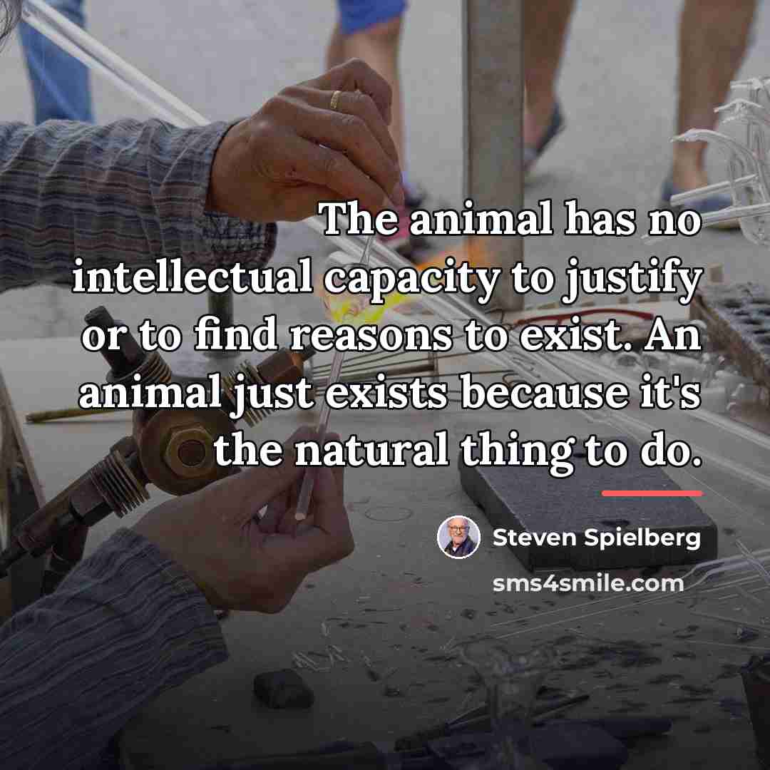 “The animal has no intellectual capacity to justify or to…” quote by Steven Spielberg