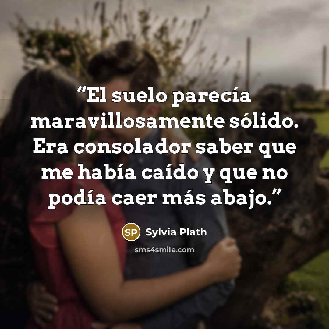 “El suelo parecía maravillosamente sólido. Era consolador saber que me había caído y que no podía caer más abajo.” quote by Sylvia Plath