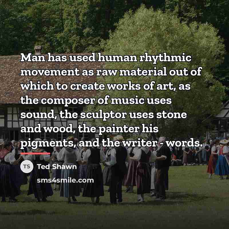 “Man has used human rhythmic movement as raw material out…” quote by Ted Shawn
