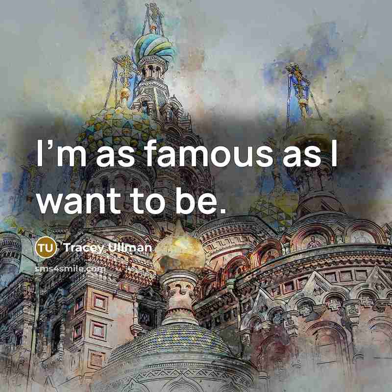 “I'm as famous as I want to be.…” quote by Tracey Ullman