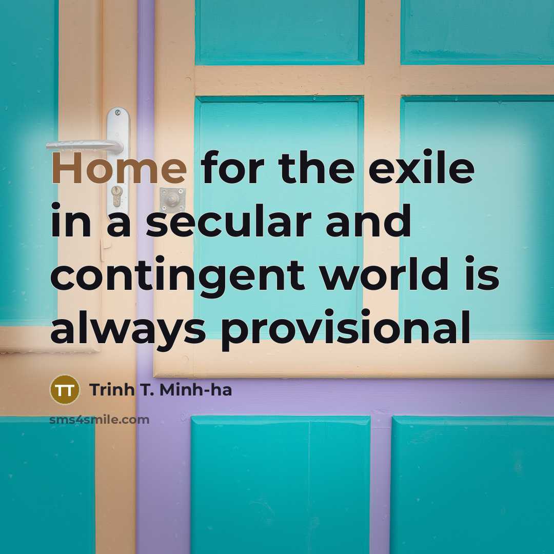 “Home for the exile in a secular and contingent world…” quote by Trinh T. Minh-ha