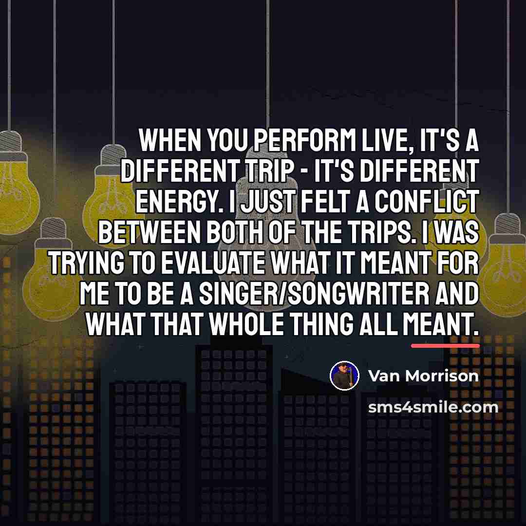“When you perform live, it's a different trip - it's…” quote by Van Morrison