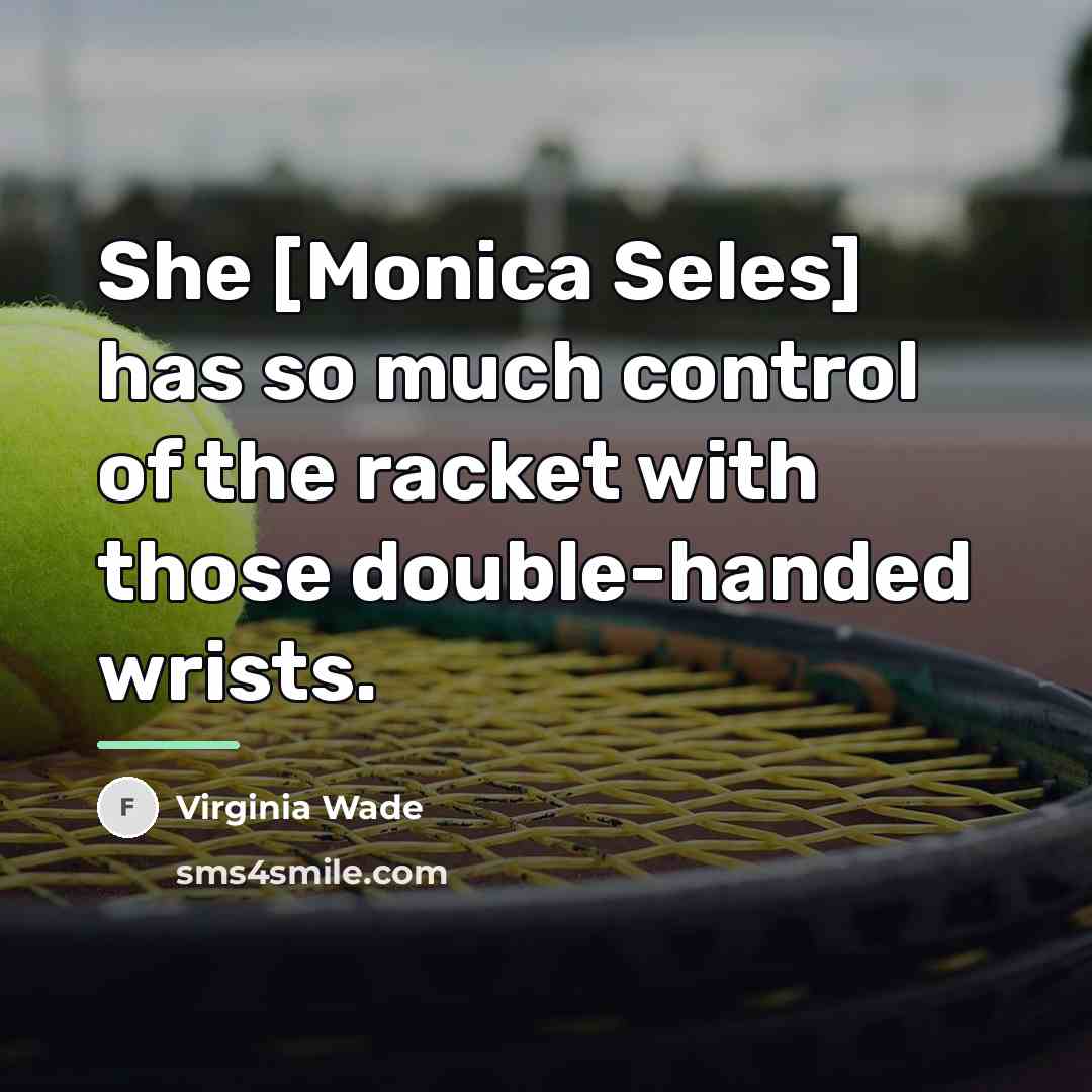 “She [Monica Seles] has so much control of the racket…” quote by Virginia Wade