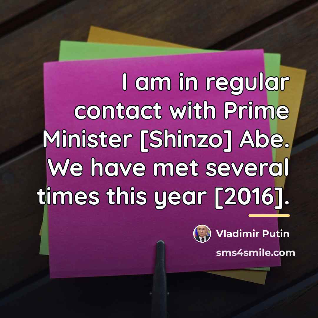 “I am in regular contact with Prime Minister [Shinzo] Abe.…” quote by Vladimir Putin