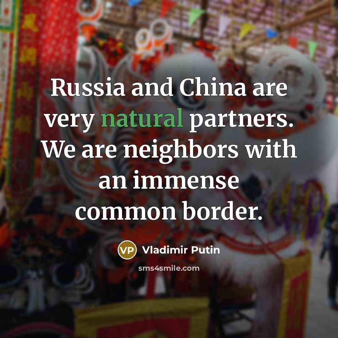 “Russia and China are very natural partners. We are neighbors…” quote by Vladimir Putin