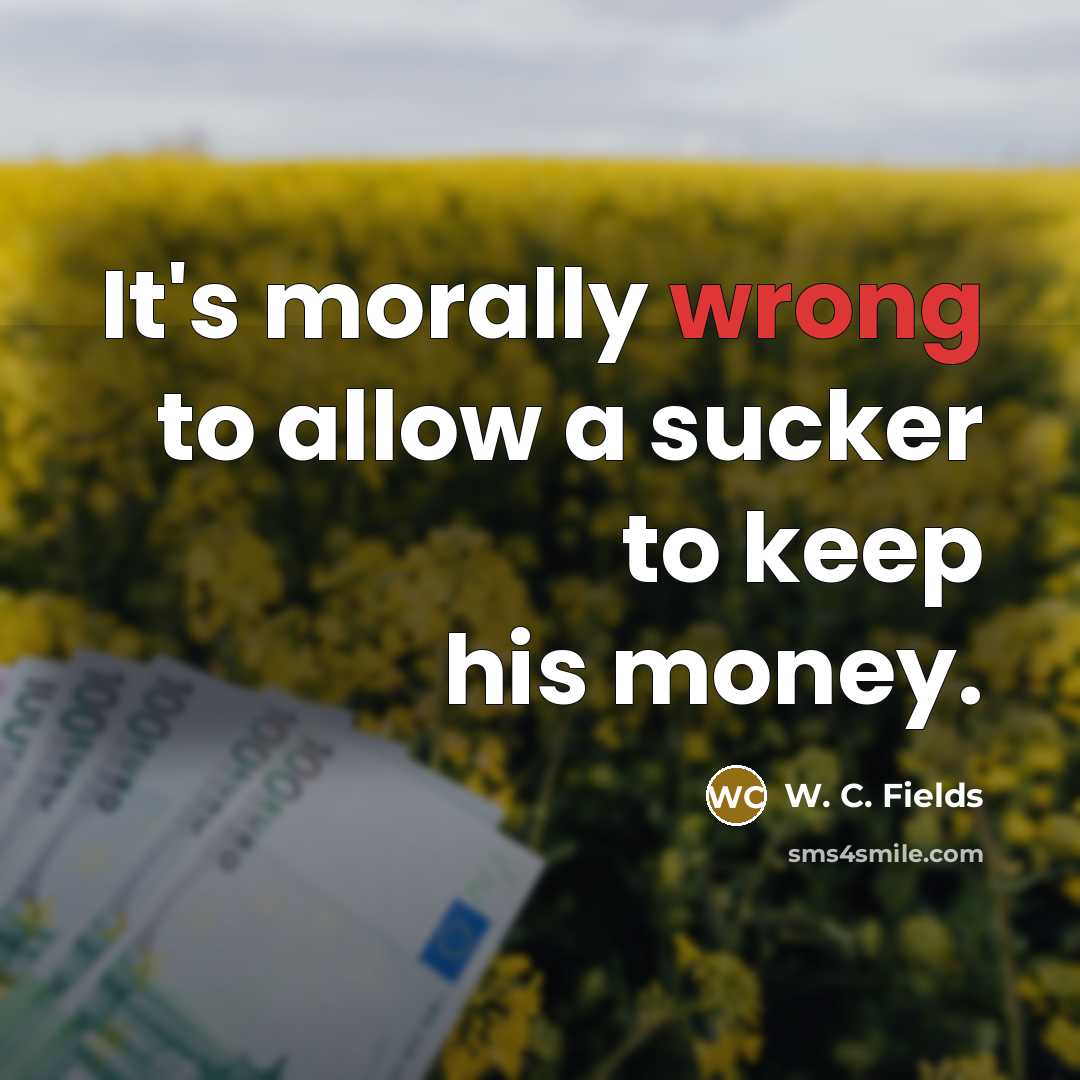 “It's morally wrong to allow a sucker to keep his…” quote by W. C. Fields