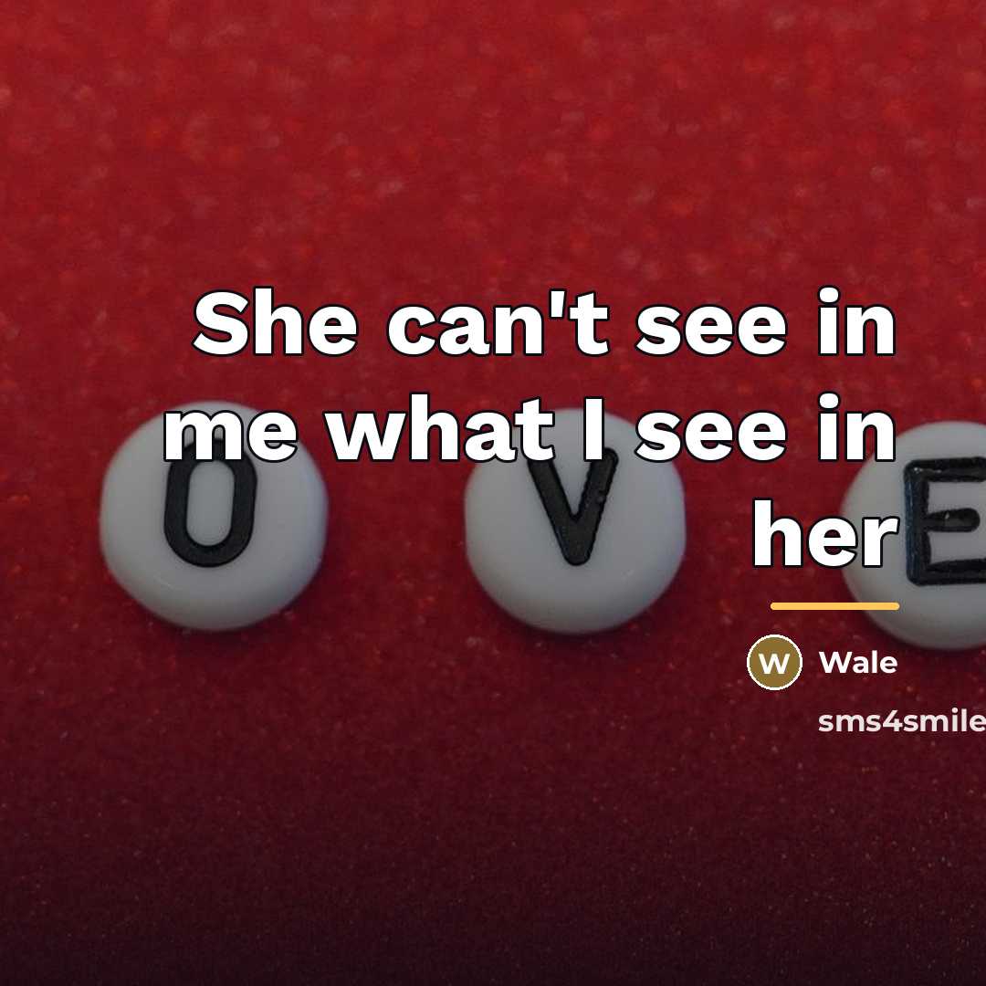 “She can't see in me what I see in her…” quote by Wale
