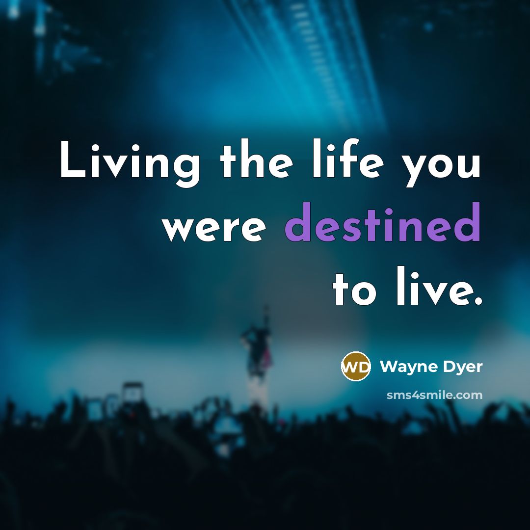 “Living the life you were destined to live.…” quote by Wayne Dyer