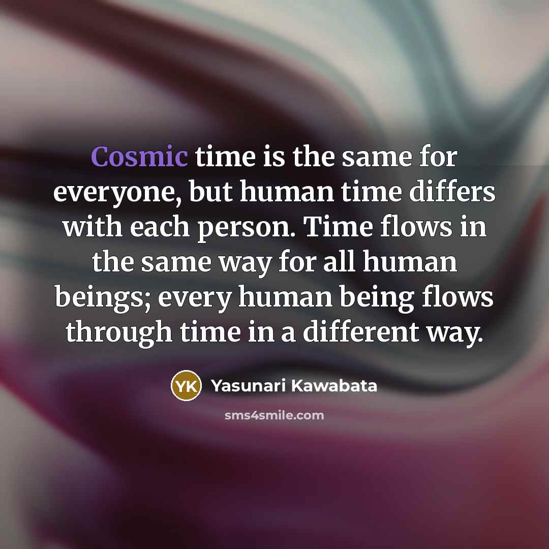 “Cosmic time is the same for everyone, but human time…” quote by Yasunari Kawabata