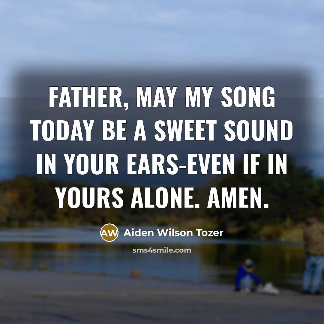 “Father, may my song today be a sweet sound in…” quote by Aiden Wilson Tozer