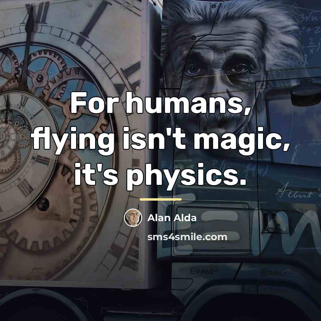 “For humans, flying isn't magic, it's physics.…” quote by Alan Alda