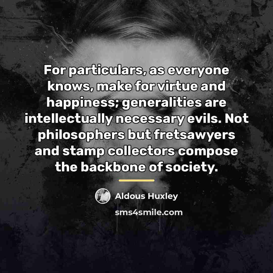 “For particulars, as everyone knows, make for virtue and happiness;…” quote by Aldous Huxley