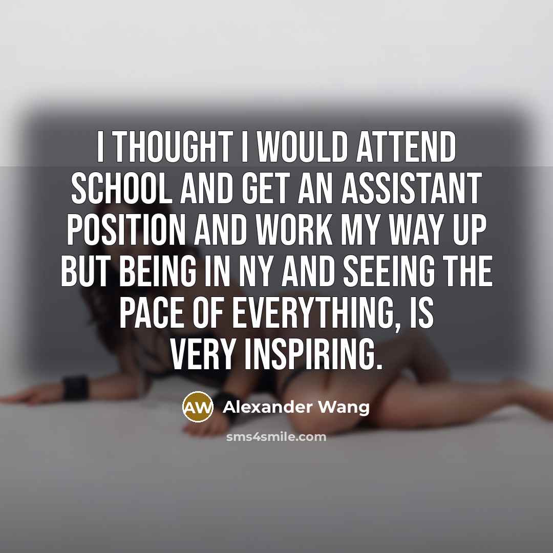 “I thought I would attend school and get an assistant…” quote by Alexander Wang
