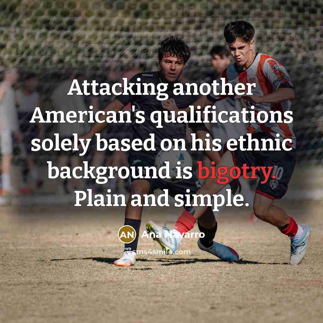 “Attacking another American's qualifications solely based on his ethnic background…” quote by Ana Navarro