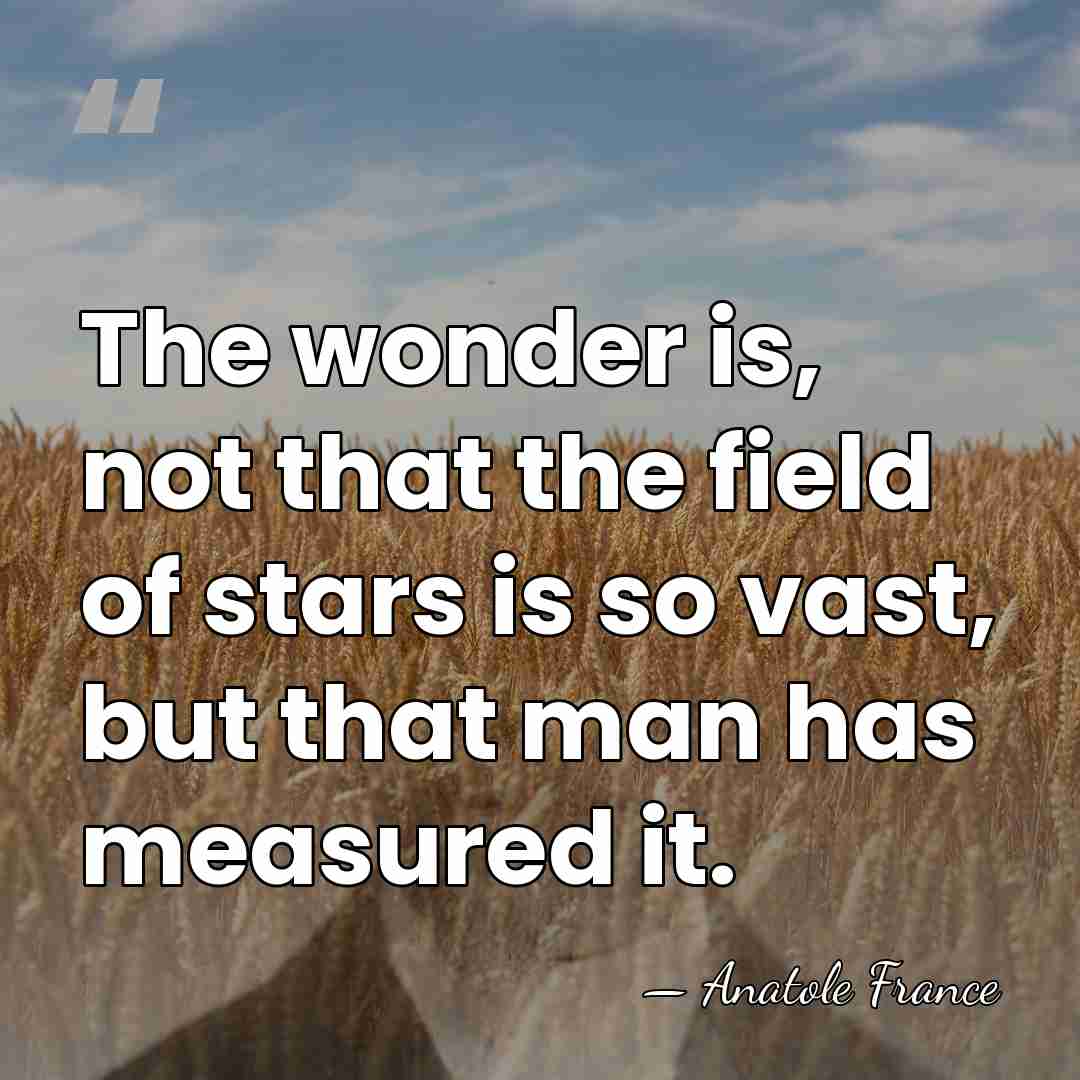 The wonder is, not that the field of stars is so vast,&hellip; - Anatole France