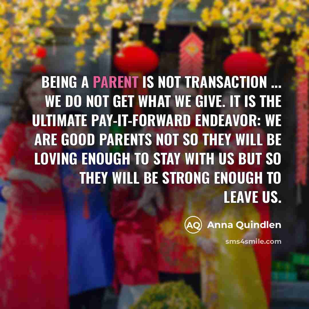 “being a parent is not transaction ... we do not…” quote by Anna Quindlen