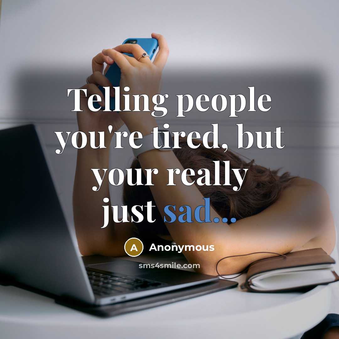“Telling people you're tired, but your really just sad...…” quote by Anonymous