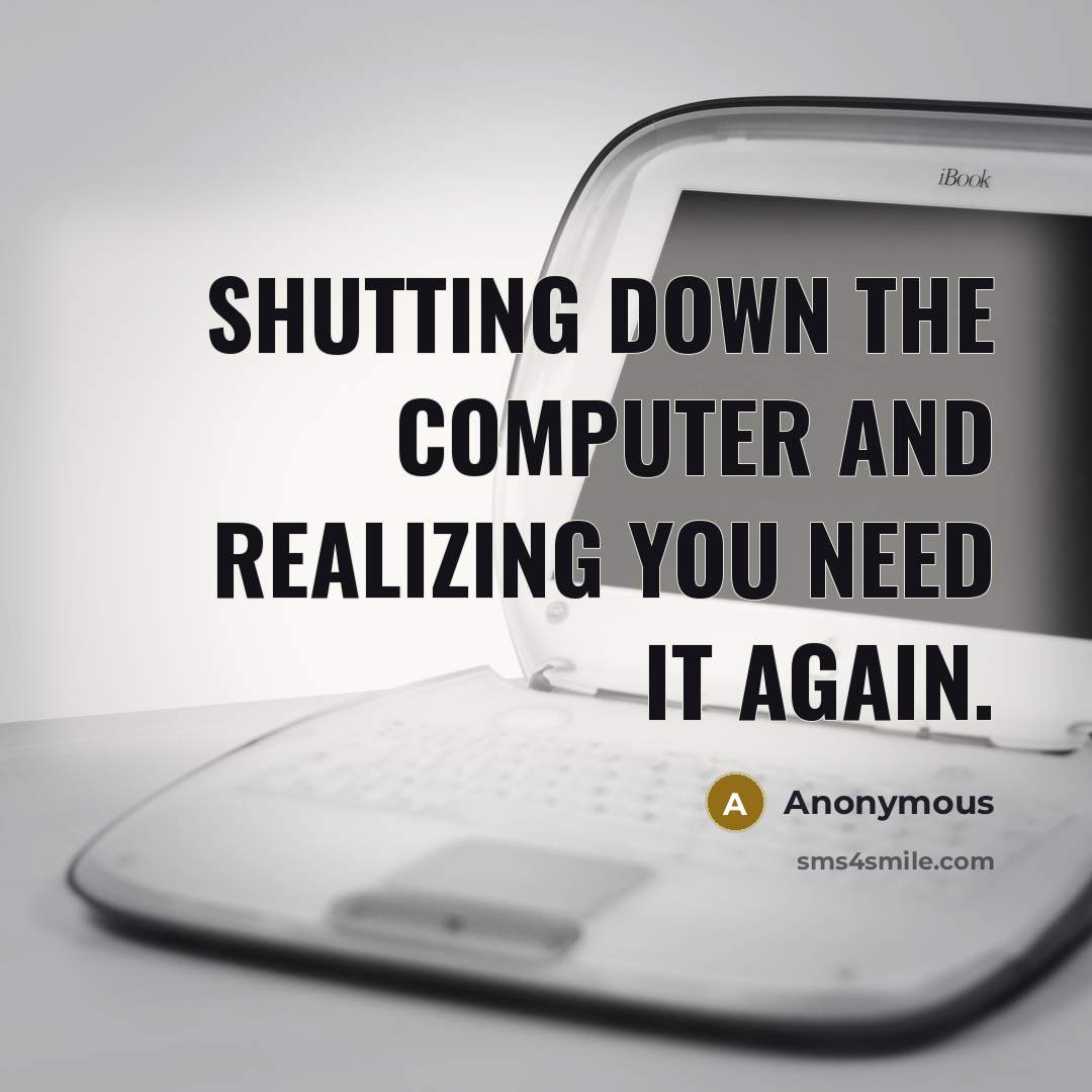 “Shutting down the computer and realizing you need it again.” quote by Anonymous