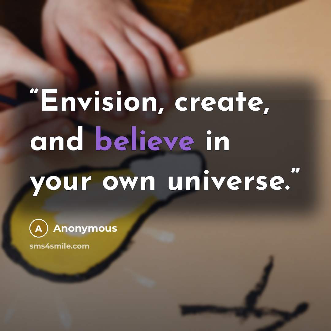 “Envision, create, and believe in your own universe.” quote by Anonymous