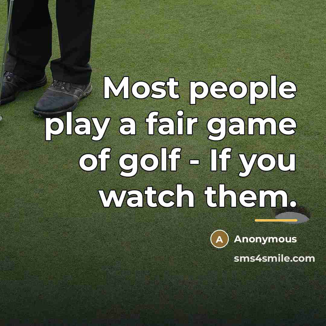 “Most people play a fair game of golf - If…” quote by Anonymous