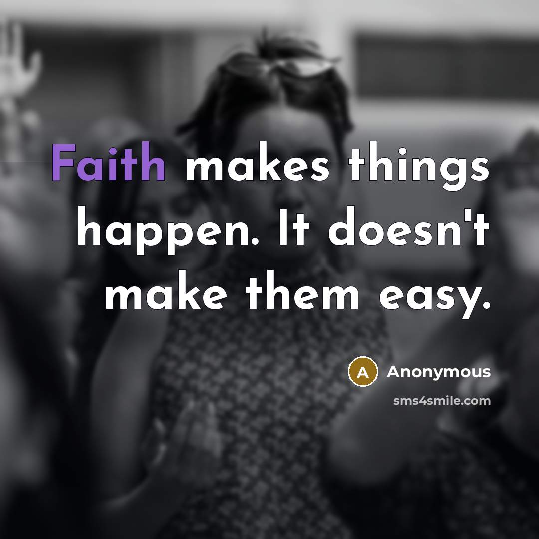 “Faith makes things happen. It doesn't make them easy.…” quote by Anonymous