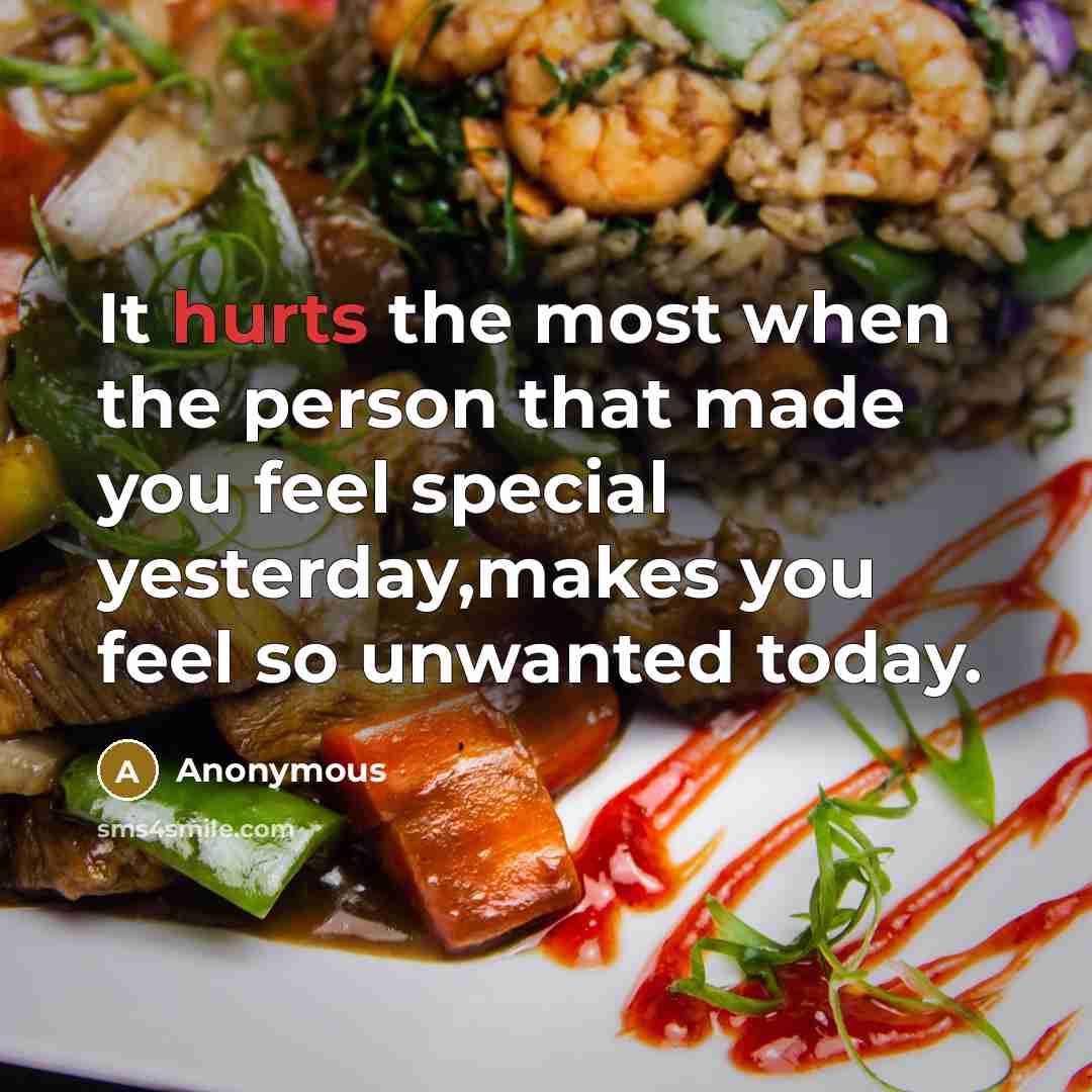 “It hurts the most when the person that made you feel special yesterday,makes you feel so unwanted today.” quote by Anonymous