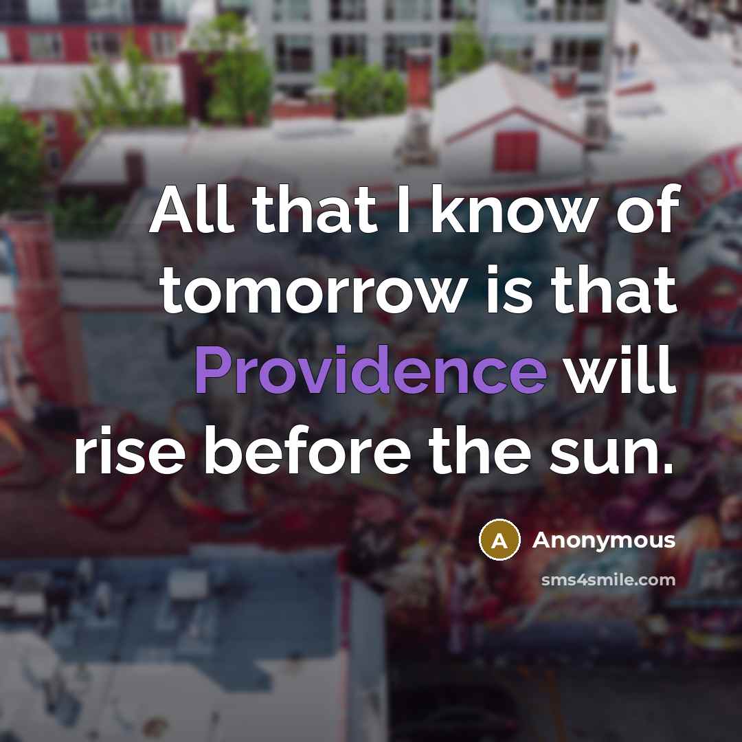 “All that I know of tomorrow is that Providence will rise before the sun.” quote by Anonymous