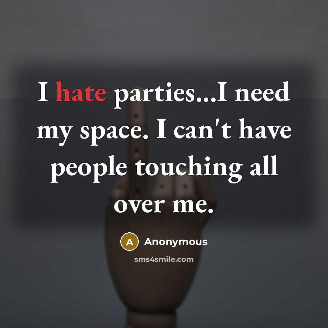 “I hate parties...I need my space. I can't have people touching all over me.” quote by Anonymous