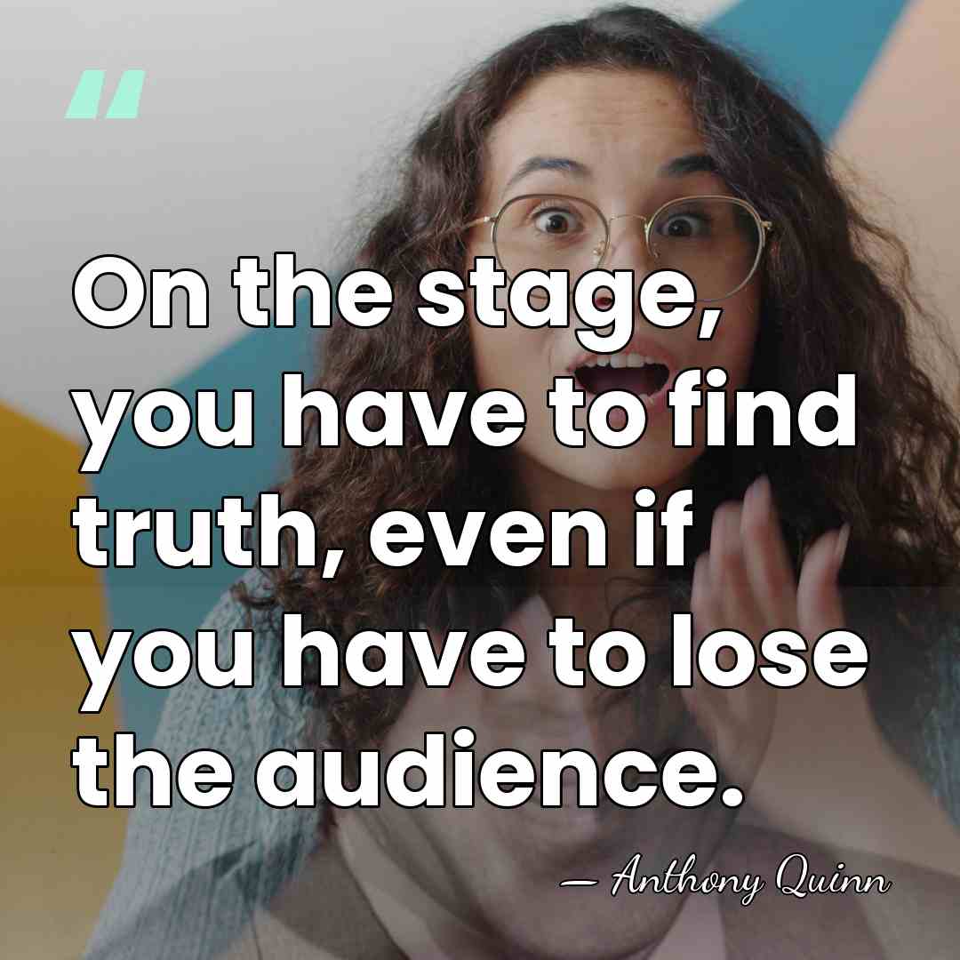 On the stage, you have to find truth, even if you have&hellip; - Anthony Quinn
