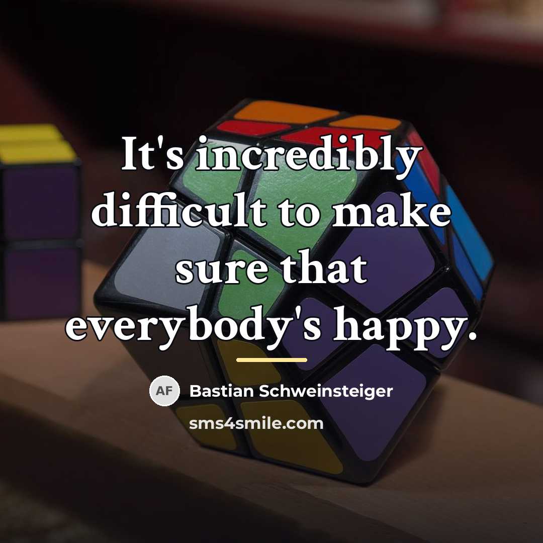 “It's incredibly difficult to make sure that everybody's happy.…” quote by Bastian Schweinsteiger