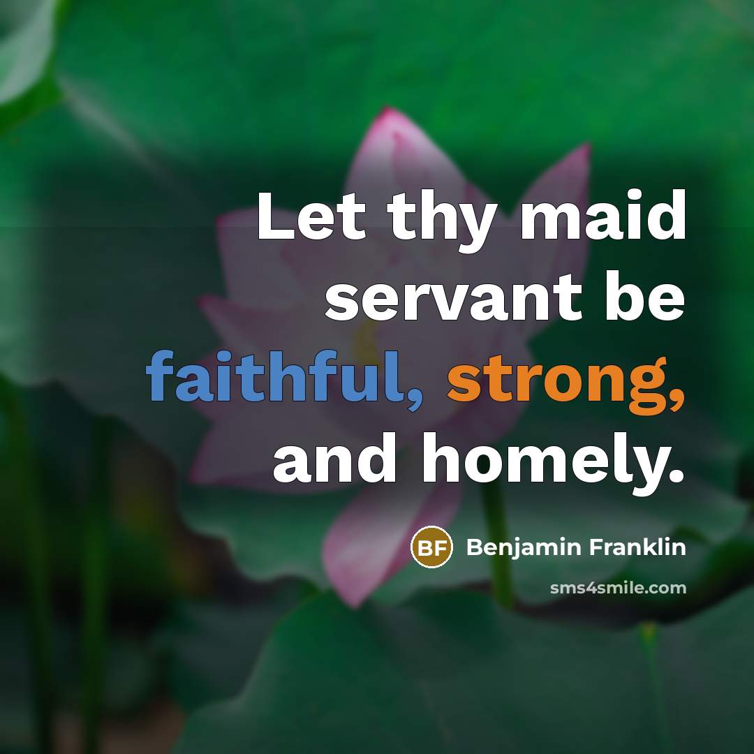 “Let thy maid servant be faithful, strong, and homely.…” quote by Benjamin Franklin