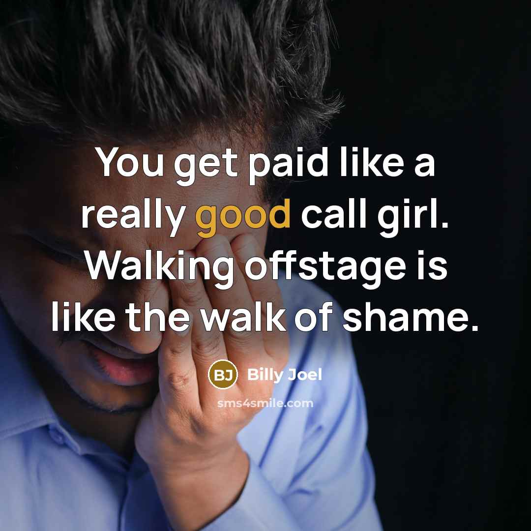 “You get paid like a really good call girl. Walking…” quote by Billy Joel