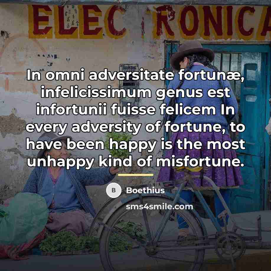 “In omni adversitate fortunæ, infelicissimum genus est infortunii fuisse felicem…” quote by Boethius