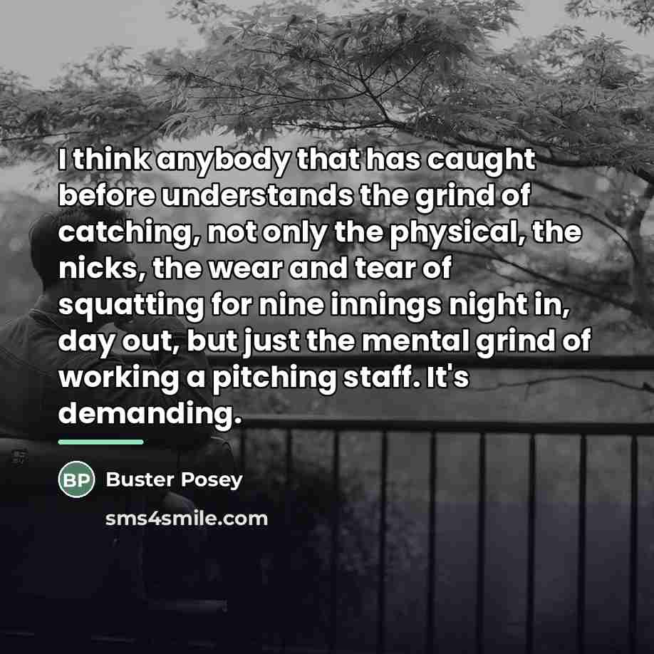 “I think anybody that has caught before understands the grind…” quote by Buster Posey