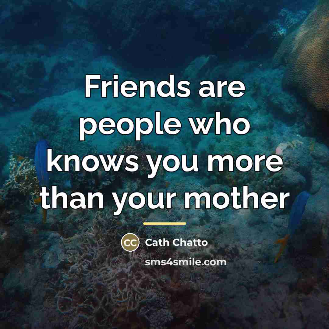 “Friends are people who knows you more than your mother…” quote by Cath Chatto