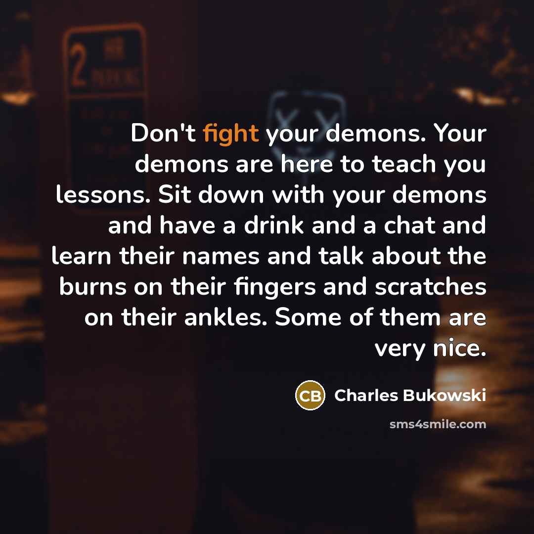 “Don't fight your demons. Your demons are here to teach…” quote by Charles Bukowski