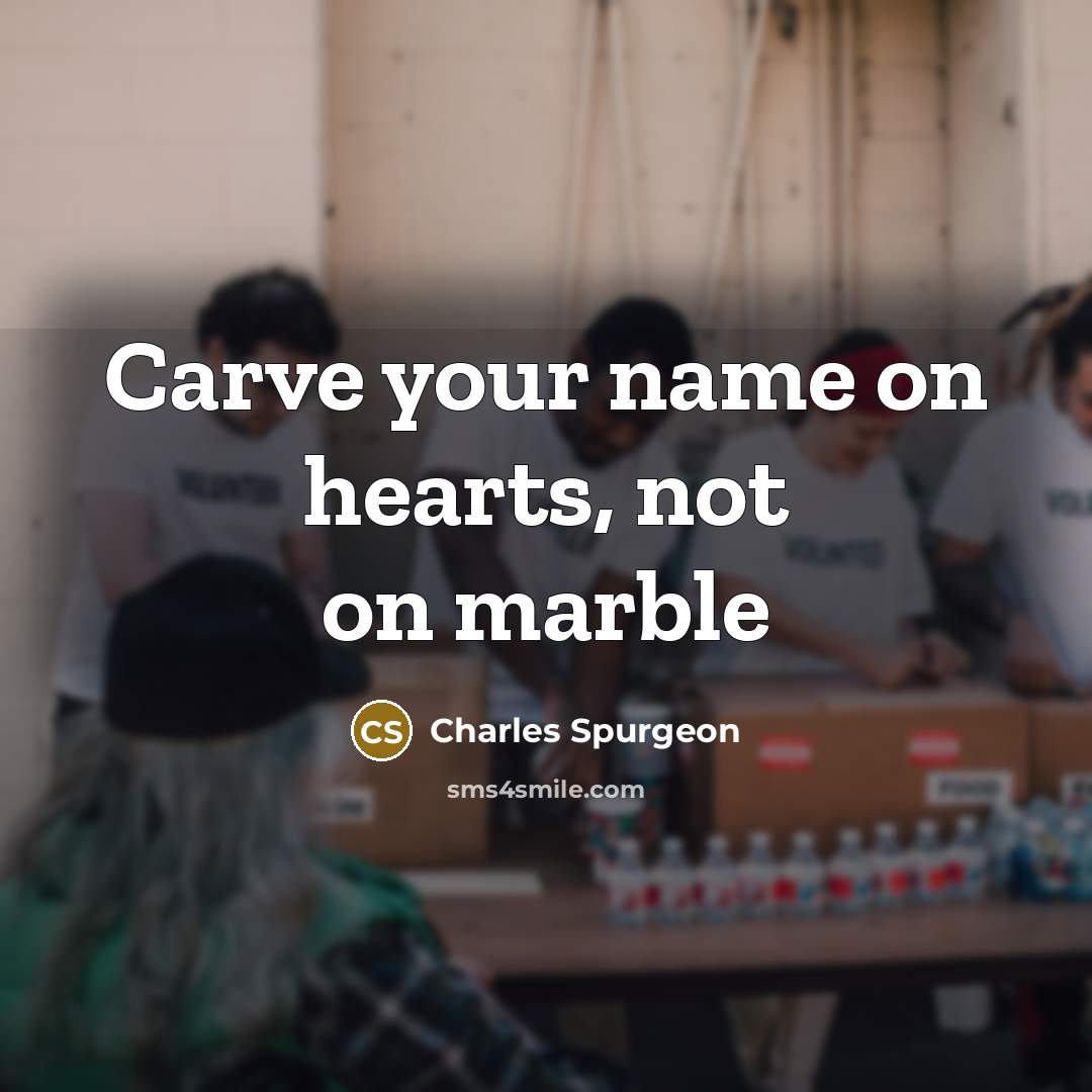 “Carve your name on hearts, not on marble…” quote by Charles Spurgeon