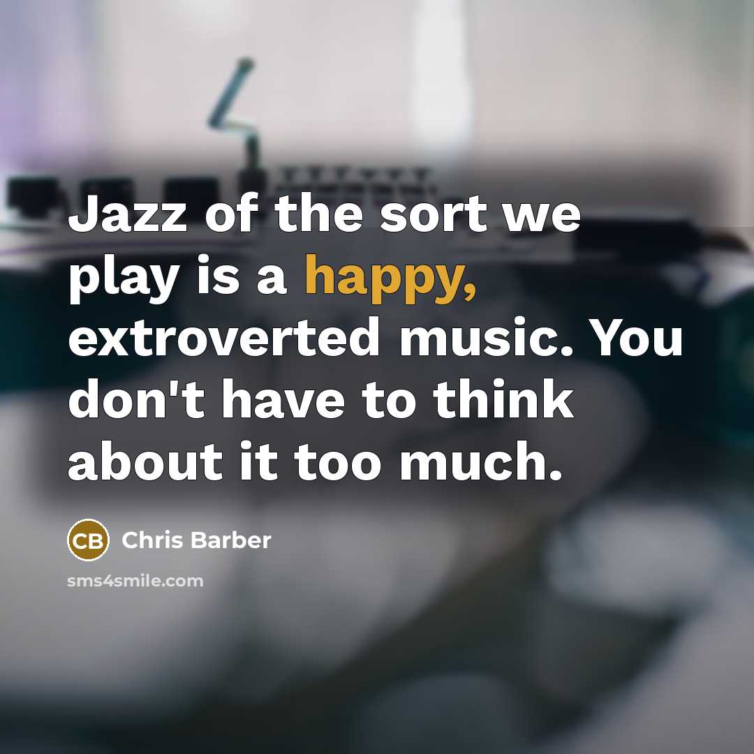 “Jazz of the sort we play is a happy, extroverted…” quote by Chris Barber