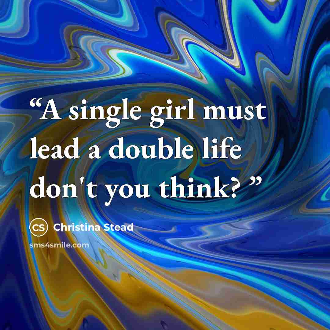 “A single girl must lead a double life don't you think?” quote by Christina Stead