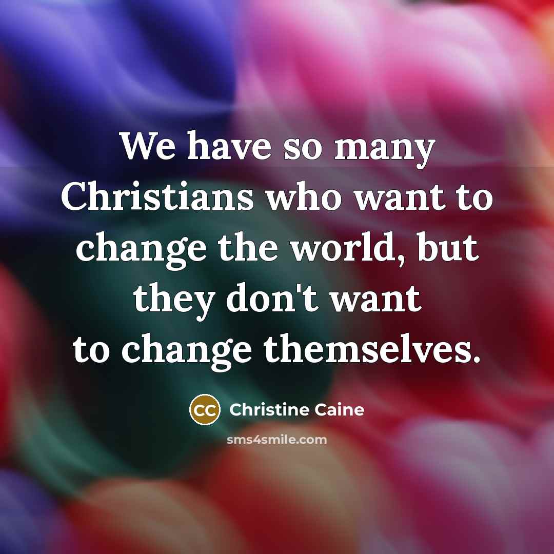 “We have so many Christians who want to change the…” quote by Christine Caine