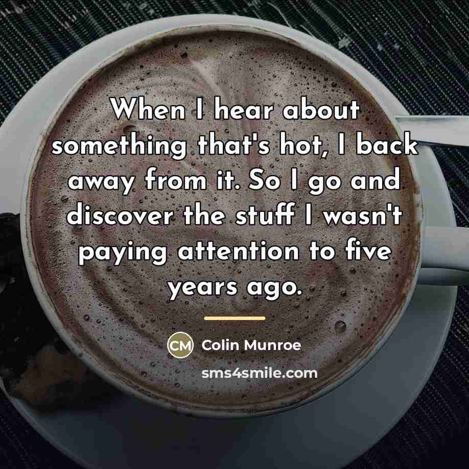 “When I hear about something that's hot, I back away…” quote by Colin Munroe