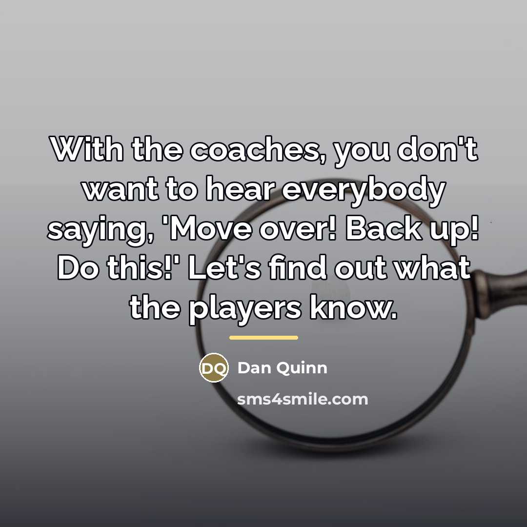 “With the coaches, you don't want to hear everybody saying,…” quote by Dan Quinn