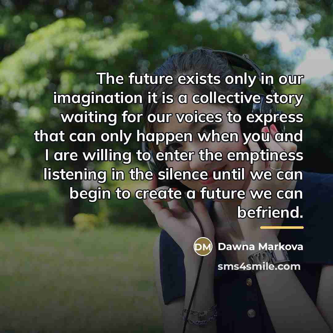 “The future exists only in our imagination it is a…” quote by Dawna Markova