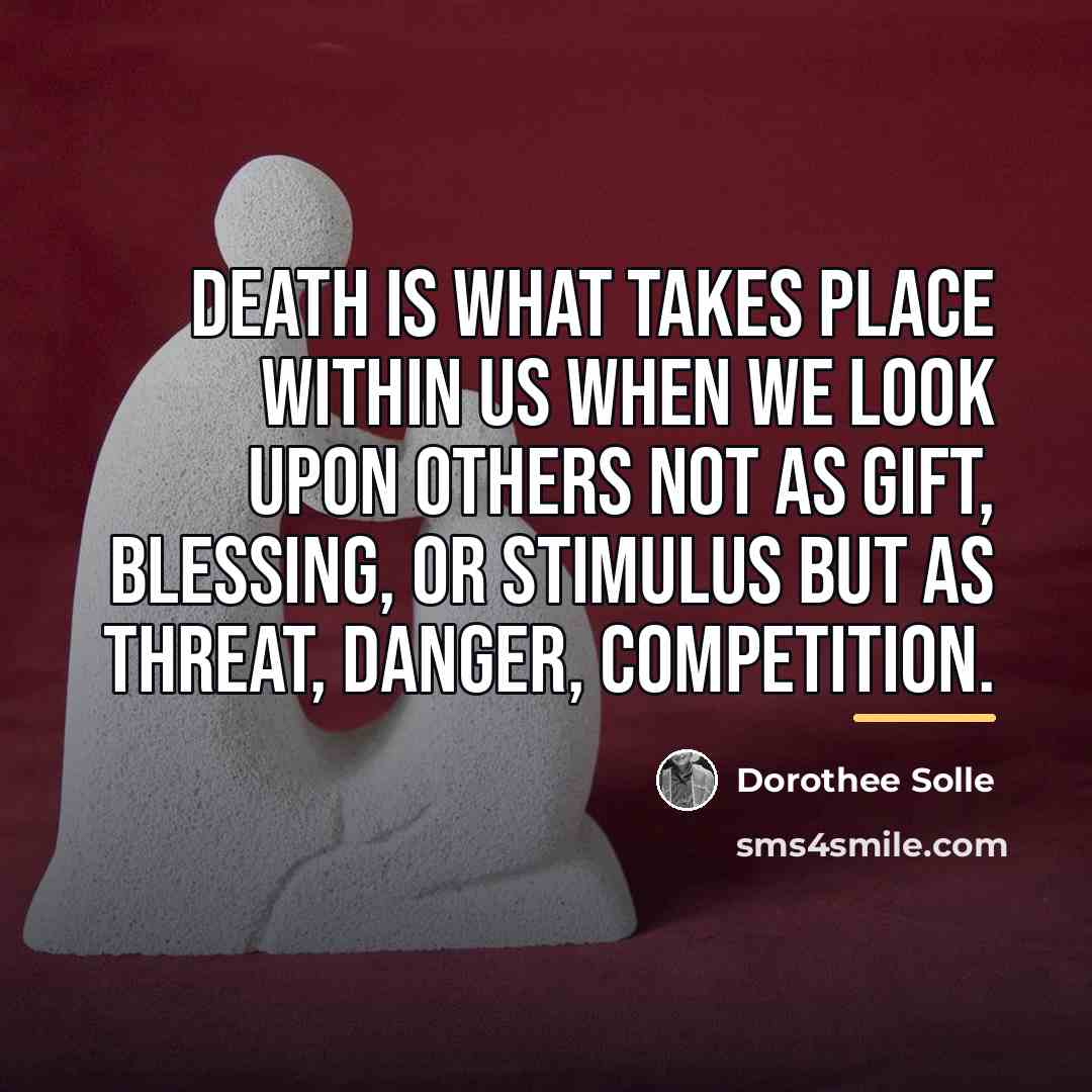 “Death is what takes place within us when we look…” quote by Dorothee Solle